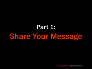 Part 1:
Share Your Message


                Whitney Hess @whitneyhess
 