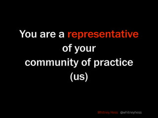You are a representative
         of your
 community of practice
           (us)


               Whitney Hess @whitneyhess
 