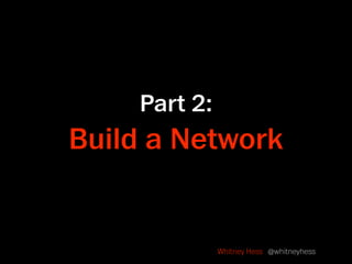 Part 2:
Build a Network


              Whitney Hess @whitneyhess
 