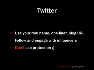 Twitter


Use your real name, one-liner, blog URL
Follow and engage with inﬂuencers
Don’t use protection ;)



           ...