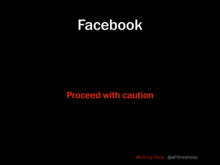 Facebook



Proceed with caution




               Whitney Hess @whitneyhess
 