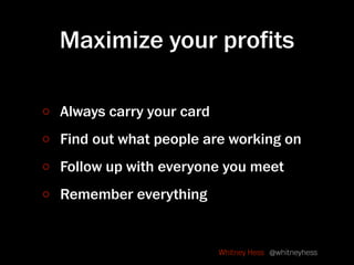 Maximize your proﬁts

Always carry your card
Find out what people are working on
Follow up with everyone you meet
Remember...
