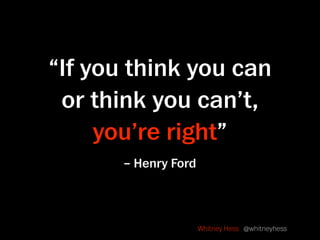 “If you think you can
 or think you can’t,
     you’re right”
       – Henry Ford



                      Whitney Hess @w...