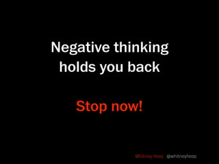 Negative thinking
 holds you back

   Stop now!


            Whitney Hess @whitneyhess
 