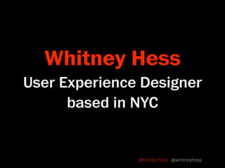 Whitney Hess
User Experience Designer
      based in NYC


               Whitney Hess @whitneyhess
 