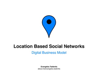 Location Based Social Networks
       Digital Business Model


             Evangelos Tselentis
          about.me/evangelos.tselentis
 
