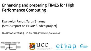 Enhancing and preparing TIMES for High
Performance Computing
Evangelos Panos, Tarun Sharma
(Status report on ETSAP funded project)
72nd ETSAP-MEETING | 11th Dec 2017, ETH Zurich, Switzerland
 