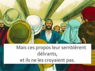 Mais ces propos leur semblèrent
délirants,
et ils ne les croyaient pas.
 