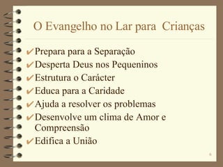 O Evangelho no Lar para  Crianças Prepara para a Separação Desperta Deus nos Pequeninos Estrutura o Carácter Educa para a Caridade  Ajuda a resolver os problemas Desenvolve um clima de Amor e Compreensão Edifica a União 
