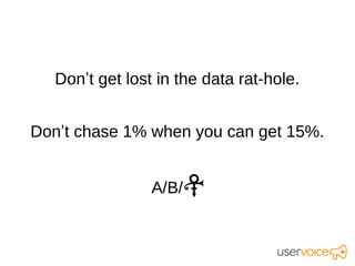 Don’t get lost in the data rat-hole.


Don’t chase 1% when you can get 15%.


                 A/B/
 