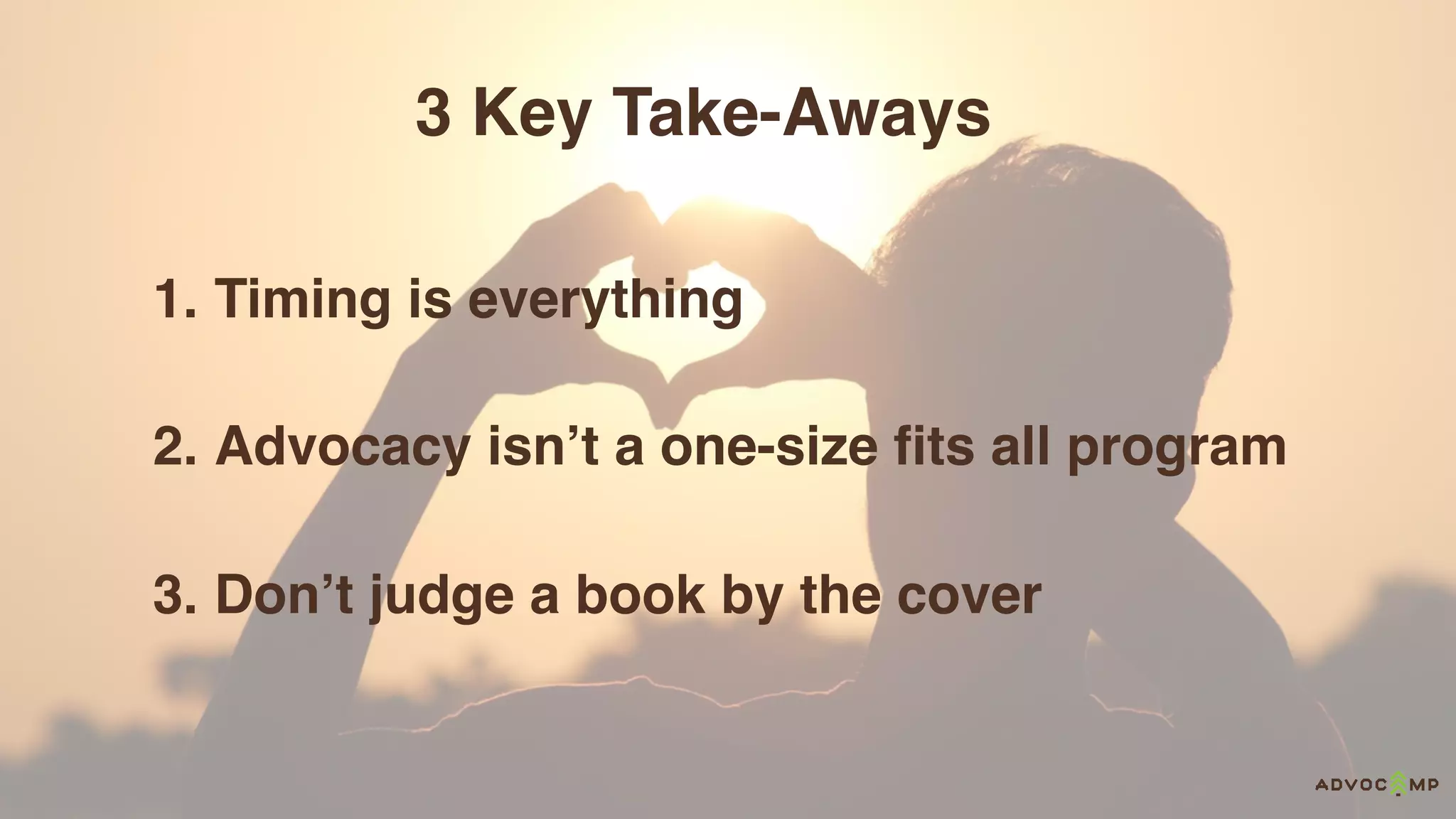 3 Key Take-Aways
1. Timing is everything
2. Advocacy isn’t a one-size fits all program
3. Don’t judge a book by the cover
 