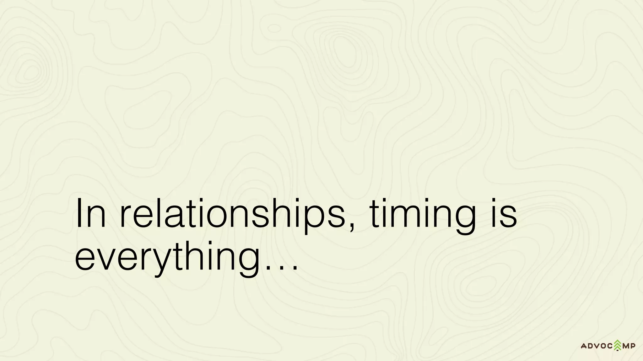 In relationships, timing is
everything…
 