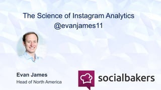 The Science of Instagram Analytics
@evanjames11
Evan James
Head of North America
 