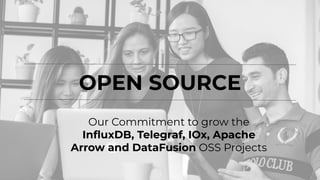 OPEN SOURCE
Our Commitment to grow the
InﬂuxDB, Telegraf, IOx, Apache
Arrow and DataFusion OSS Projects
 