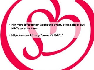 • For more information about the event, please check out
HFC’s website here.
• https://online.hfc.org/Denver-Golf-2015
 