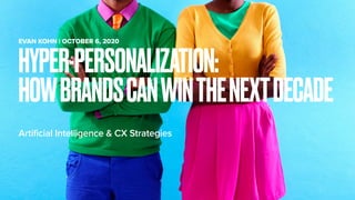 Artificial Intelligence & CX Strategies
HYPER-PERSONALIZATION:
HOWBRANDSCANWINTHENEXTDECADE
EVAN KOHN | OCTOBER 6, 2020
 