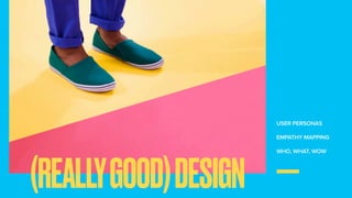 USER PERSONAS
EMPATHY MAPPING
WHO, WHAT, WOW
(REALLYGOOD)DESIGN