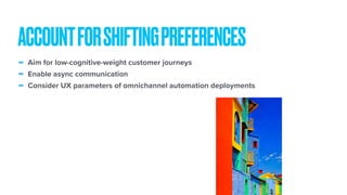 - Aim for low-cognitive-weight customer journeys
- Enable async communication
- Consider UX parameters of omnichannel automation deployments
ACCOUNTFORSHIFTINGPREFERENCES