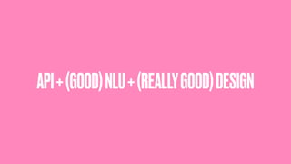 API+(GOOD)NLU+(REALLYGOOD)DESIGN