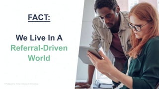 FACT:
We Live In A
Referral-Driven
World
 
