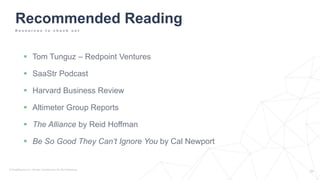  Tom Tunguz – Redpoint Ventures
 SaaStr Podcast
 Harvard Business Review
 Altimeter Group Reports
 The Alliance by Reid Hoffman
 Be So Good They Can’t Ignore You by Cal Newport
Recommended Reading
R e s o u r c e s t o c h e c k o u t
 
