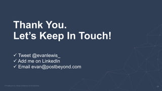 Thank You.
Let’s Keep In Touch!
 Tweet @evanlewis_
 Add me on LinkedIn
 Email evan@postbeyond.com
 