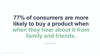 © PostBeyond Inc. Strictly Confidential. Do Not Distribute.
3
77% of consumers are more
likely to buy a product when
when they hear about it from
family and friends.
S o u r c e : N i e l s e n
 