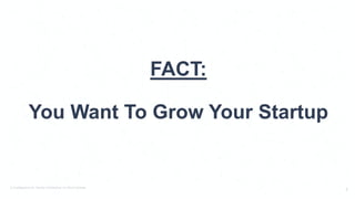 © PostBeyond Inc. Strictly Confidential. Do Not Distribute.
6
FACT:
You Want To Grow Your Startup
 