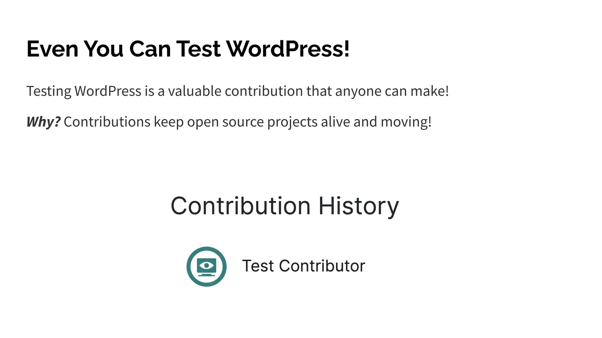 Even You Can Test WordPress!
Testing WordPress is a valuable contribution that anyone can make!
Why? Contributions keep open source projects alive and moving!
 