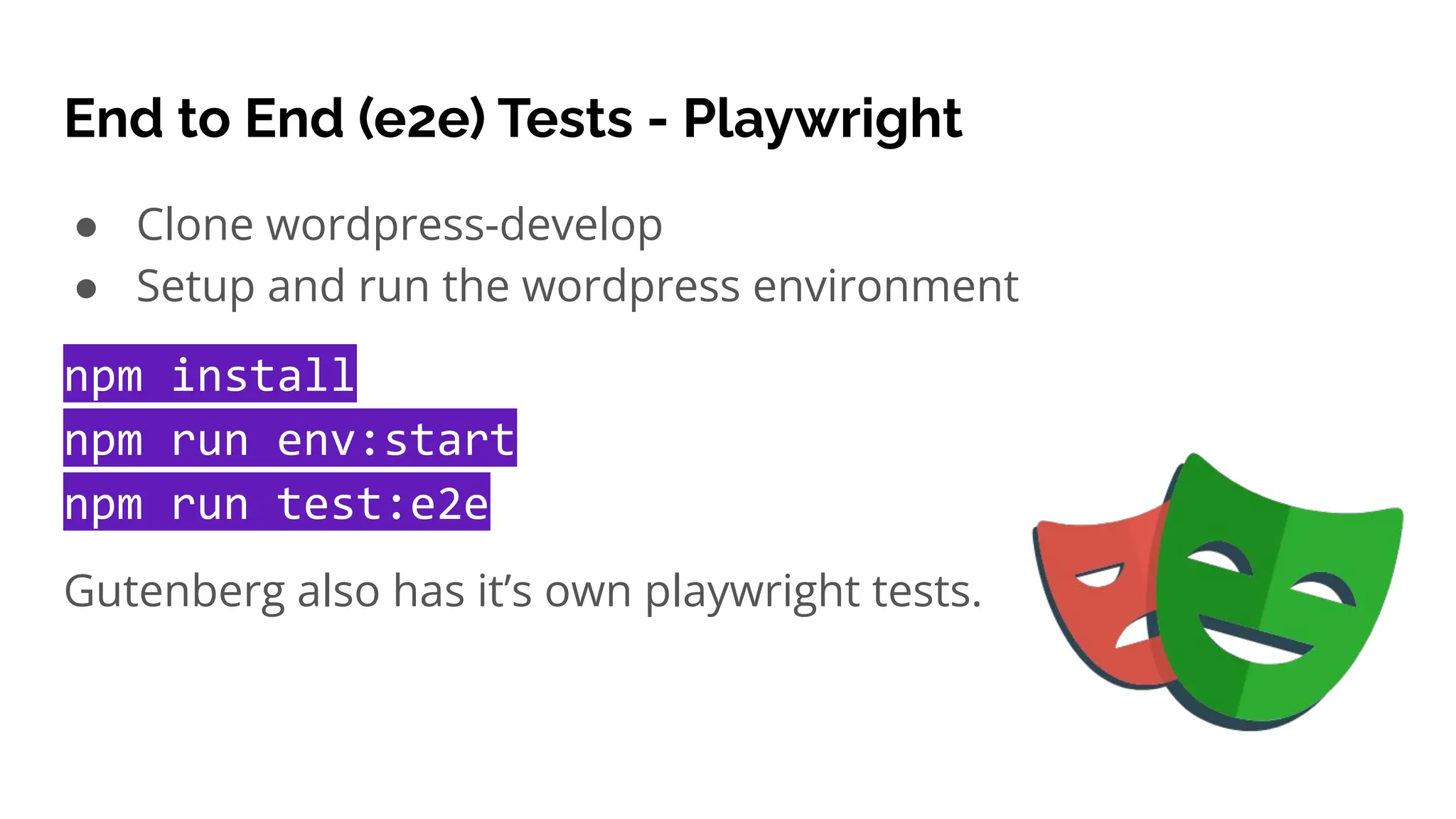 ● Clone wordpress-develop
● Setup and run the wordpress environment
npm install
npm run env:start
npm run test:e2e
Gutenberg also has it’s own playwright tests.
End to End (e2e) Tests - Playwright
 