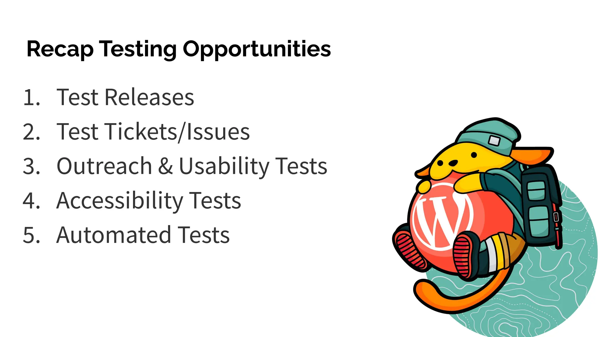 Recap Testing Opportunities
1. Test Releases
2. Test Tickets/Issues
3. Outreach & Usability Tests
4. Accessibility Tests
5. Automated Tests
 