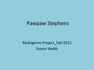 Pawpaw Stephens


Multigenre Project_Fall 2012
       Evann Webb
 