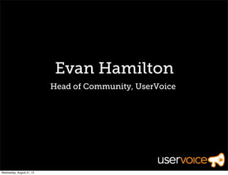 Evan Hamilton
Head of Community, UserVoice
Wednesday, August 21, 13
 