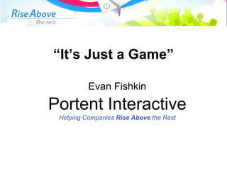 “ It’s Just a Game” Evan Fishkin Portent Interactive Helping Companies  Rise Above  the Rest 
