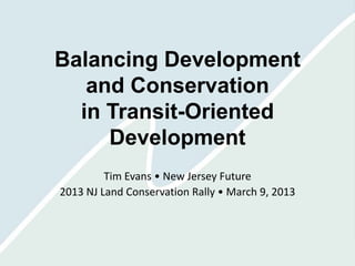 Balancing Development
   and Conservation
  in Transit-Oriented
     Development
         Tim Evans • New Jersey Future
2013 NJ Land Conservation Rally • March 9, 2013
 