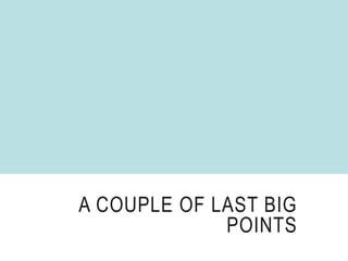 A COUPLE OF LAST BIG
POINTS
 