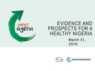 EVIDENCE AND
PROSPECTS FOR A
HEALTHY NIGERIA
March 31,
2016
 