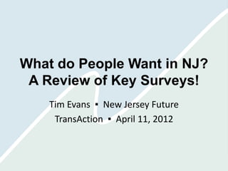 What do People Want in NJ?
 A Review of Key Surveys!
    Tim Evans ▪ New Jersey Future
     TransAction ▪ April 11, 2012
 