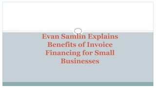 Evan Samlin Explains
Benefits of Invoice
Financing for Small
Businesses
 