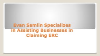 Evan Samlin Specializes
in Assisting Businesses in
Claiming ERC
 