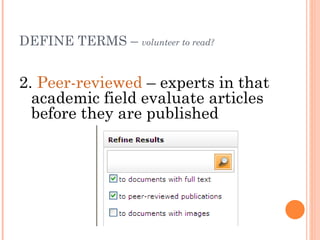 DEFINE TERMS – volunteer to read?


2. Peer-reviewed – experts in that
  academic field evaluate articles
  before they are published
 