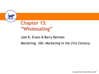 Chapter 15: “Wholesaling” Joel R. Evans  &  Barry Berman Marketing, 10e: Marketing in the 21st Century 