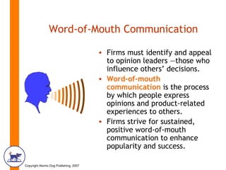 Word-of-Mouth Communication   <ul><li>Firms must identify and appeal to opinion leaders —those who influence others’ decis...