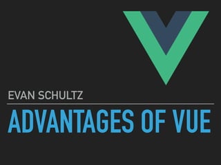 ADVANTAGES OF VUE
EVAN SCHULTZ