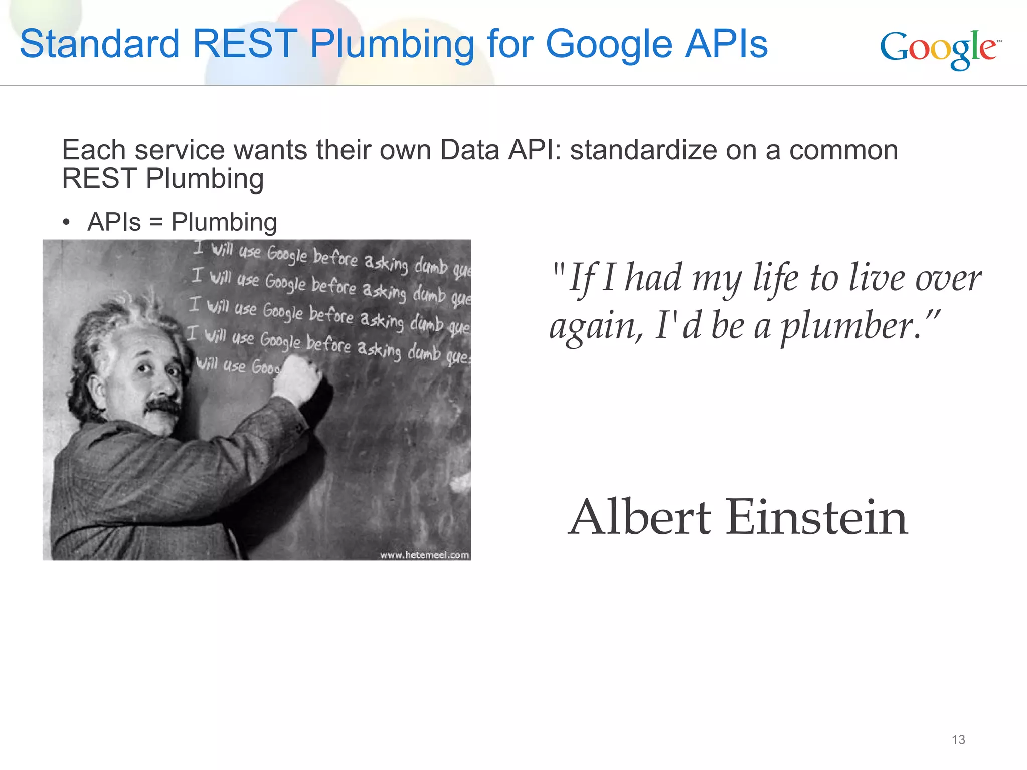 Standard REST Plumbing for Google APIs Each service wants their own Data API: standardize on a common REST Plumbing APIs = Plumbing &quot;If I had my life to live over again, I'd be a plumber.” Albert Einstein 