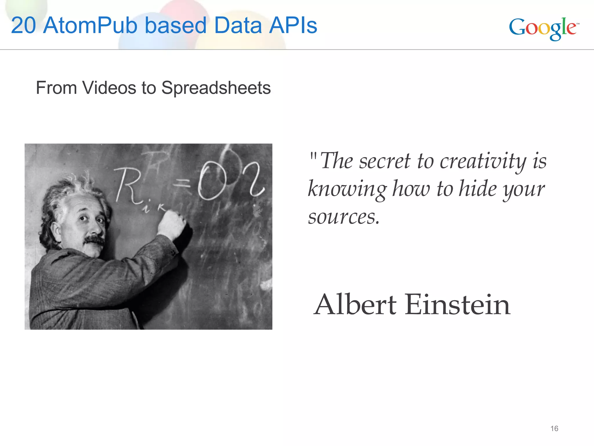 20 AtomPub based Data APIs From Videos to Spreadsheets &quot;The secret to creativity is knowing how to hide your sources. Albert Einstein 