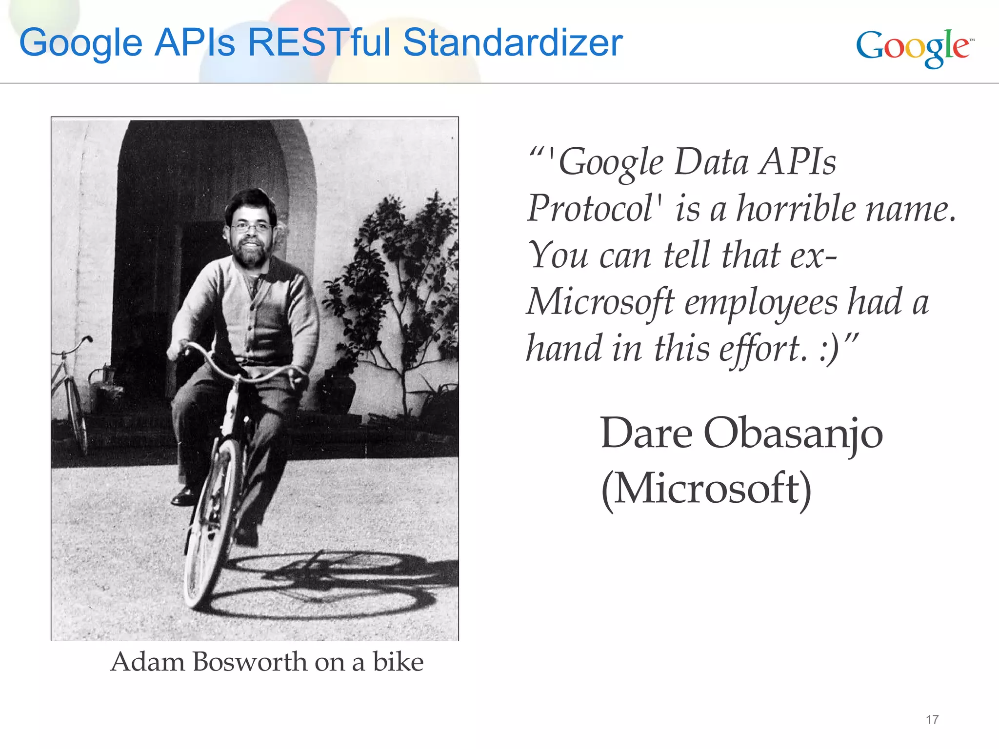 Google APIs RESTful Standardizer “ 'Google Data APIs Protocol' is a horrible name. You can tell that ex-Microsoft employees had a hand in this effort. :)” Dare Obasanjo  (Microsoft) Adam Bosworth on a bike 