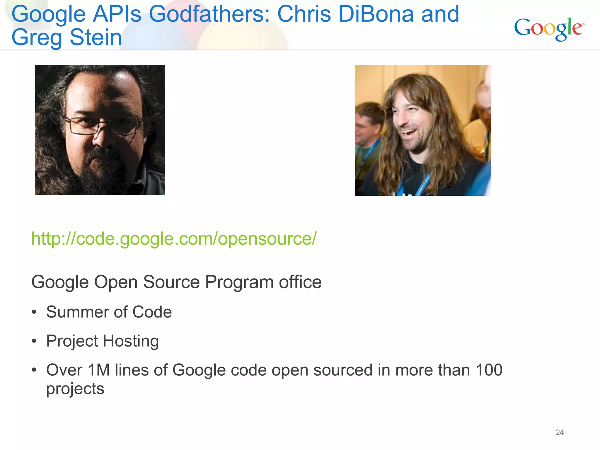 Google APIs Godfathers: Chris DiBona and Greg Stein http://code.google.com/opensource/ Google Open Source Program office Summer of Code Project Hosting Over 1M lines of Google code open sourced in more than 100 projects 