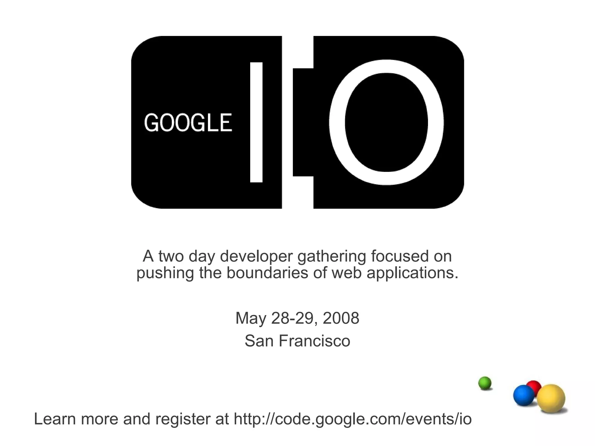 A two day developer gathering focused on pushing the boundaries of web applications. May 28-29, 2008 San Francisco Learn more and register at http://code.google.com/events/io 