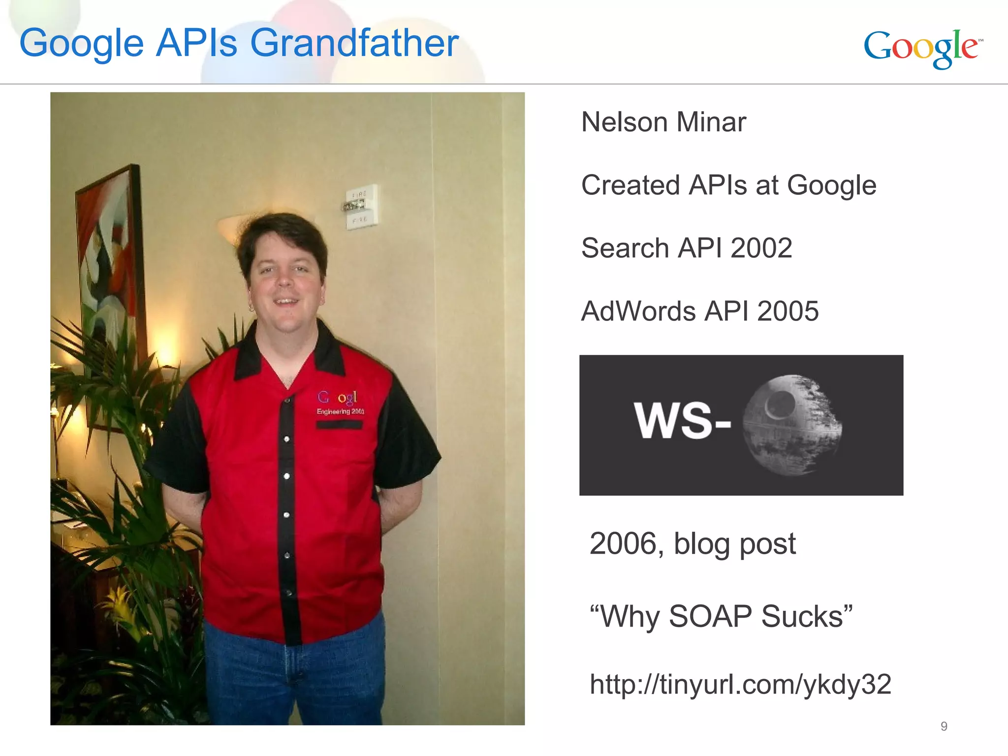 Google APIs Grandfather Nelson Minar Created APIs at Google Search API 2002 AdWords API 2005 2006, blog post “ Why SOAP Sucks” http://tinyurl.com/ykdy32 